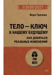 Вера Грачева - Тело – ключ к нашему будущему. Как добиться реальных изменений