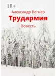 Александр Вегнер - Трудармия. Повесть