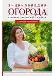 Лариса Кочелаева - Энциклопедия огорода с Ларисой Кочелаевой. Сезонные работы шаг за шагом