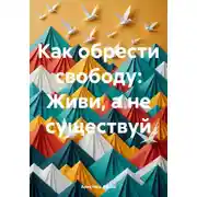 Постер книги Как обрести свободу: Живи, а не существуй