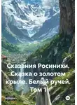 Анна Югай - Сказания Росинихи. Сказка о золотом крыле. Белый ручей. Том 1