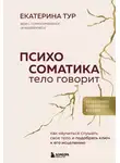 Екатерина Тур - Психосоматика. Тело говорит. Как научиться слушать свое тело и подобрать ключ к его исцелению