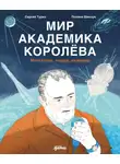 Сергей Турко - Мир академика Королёва: Мечтатель, лидер, инженер