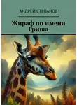 Андрей Степанов - Жираф по имени Гриша
