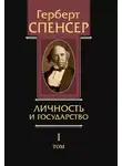 Герберт Спенсер - Политические сочинения. Том I. Личность и государство