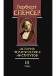 Герберт Спенсер - Политические сочинения. Том III. История политических институтов