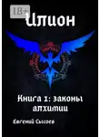 Евгений Сысоев - Илион. Книга 1: законы алхимии