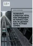 Ирина Некрасова - Позвольте клиентам уйти, или Правдивая история о том, как не должен быть устроен сервис