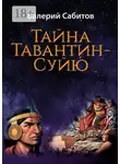Валерий Сабитов - Тайна Тавантин-Суйю. Научно-фантастический роман-предостережение