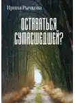 Ирина Рычкова - Оставаться сумасшедшей?