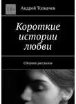 Андрей Толкачев - Короткие истории любви. Сборник рассказов