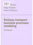 Vadim Shmal - Railway transport business processes modeling. Textbook