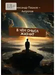 Александр Пашков-Антропов - В чём смысл жизни?