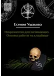 Есения Ушакова - Некромантия для начинающих. Основы работы на кладбище