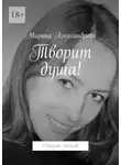 Марина Александрова - Творит душа! Сборник стихов