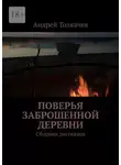 Андрей Толкачев - Поверья заброшенной деревни. Сборник рассказов