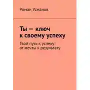 Постер книги Ты – ключ к своему успеху. Твой путь к успеху: от мечты к результату