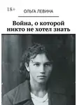 Ольга Левина - Война, о которой никто не хотел знать