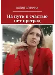 Юлия Шунина - На пути к счастью нет преград