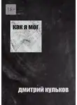 Дмитрий Кульков - Как я мог