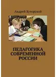 Андрей Хуторской - Педагогика современной России