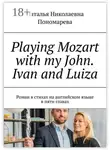 Наталья Пономарева - Playing Mozart with my John. Ivan and Luiza. Роман в стихах на английском языке в пяти главах