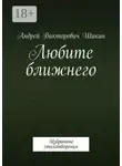 Андрей Шикин - Любите ближнего. Избранные стихотворения