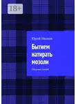 Юрий Иванов - Бытием натирать мозоли. Сборник статей