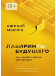 Евгений Махина - Лабиринты будущего. Как увидеть завтра уже сегодня