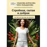 Постер книги Стройная, сытая и добрая. Так про еду вы еще не думали!