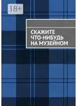 Анна Михайлова - Скажите что-нибудь на музейном