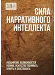 Арсен Аветисов - Сила нарративного интеллекта. Расширение возможностей разума. Искусство понимать, влиять и действовать.
