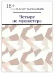 Александр Большаков - Четыре не мушкетера. Книга о четырех приятелях в бурные 90-е