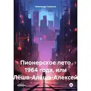 Постер книги Пионерское лето 1964 года, или Лёша-Алёша-Алексей