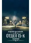 Андрей Васильев - Отдел 15-К. 2 книги. Компиляция