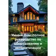 Постер книги Умный Дом: полное руководство по оборудованию и автоматизации