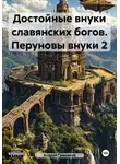 Андрей Гришаков - Достойные внуки славянских богов. Перуновы внуки 2