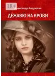 Александр Андрюхин - Дежавю на крови. История о том, что получает мужчина, готовый на все ради любви