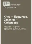 Вадим Огородников - Киев – Бердичев. Сахалин – Хабаровск. Рассказы старого офицера. Бытие. Книга 3