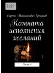 Сергей Ермаков - Комната исполнения желаний. Часть 4