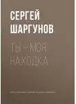  Сергей Шаргунов - Ты – моя находка