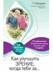 Геннадий Кибардин - Как улучшить зрение, когда тебе за…