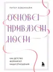 Питер Ловенхайм - Основа привязанности. Как детство формирует наши отношения
