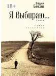 Вадим Бесов - Я выбираю. Роман. Книга четвёртая