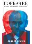 Андрей Грачёв - Горбачев. Человек, который хотел как лучше