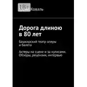 Постер книги Дорога длиною в 80 лет. Башкирский театр оперы и балета. Актеры на сцене и за кулисами. Обзоры, рецензии, интервью