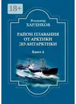 Владимир Хардиков - Район плавания от Арктики до Антарктики. Книга 4