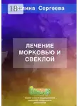 Галина Сергеева - Лечение морковью и свеклой