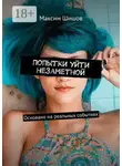 Максим Шишов - Попытки уйти незаметной. Основано на реальных событиях