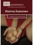 Глеб Карпинский - Huevos franceses. El libro de relatos de amor